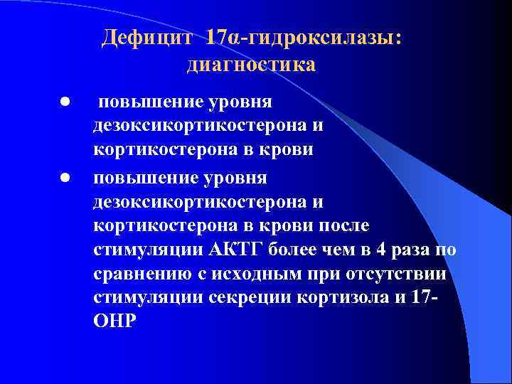 Дефицит 17α-гидроксилазы: диагностика l l повышение уровня дезоксикортикостерона и кортикостерона в крови после стимуляции