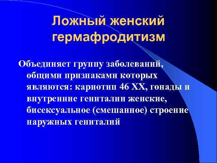 Ложный женский гермафродитизм Объединяет группу заболеваний, общими признаками которых являются: кариотип 46 ХХ, гонады