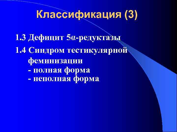 Классификация (3) 1. 3 Дефицит 5α-редуктазы 1. 4 Синдром тестикулярной феминизации - полная форма