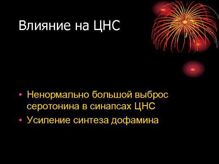 Влияние на ЦНС • Ненормально большой выброс серотонина в синапсах ЦНС • Усиление синтеза