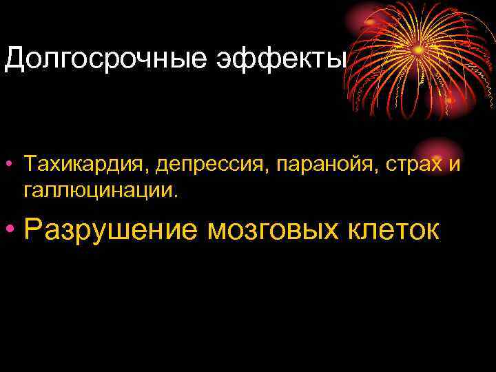 Долгосрочные эффекты • Тахикардия, депрессия, паранойя, страх и галлюцинации. • Разрушение мозговых клеток 
