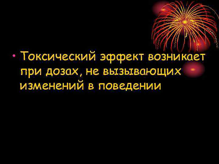  • Токсический эффект возникает при дозах, не вызывающих изменений в поведении 