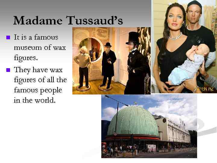Madame Tussaud’s n n It is a famous museum of wax figures. They have