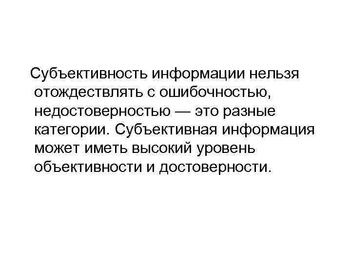  Субъективность информации нельзя отождествлять с ошибочностью, недостоверностью — это разные категории. Субъективная информация