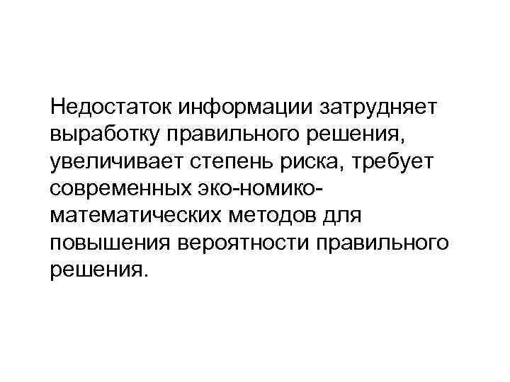  Недостаток информации затрудняет выработку правильного решения, увеличивает степень риска, требует современных эко номико