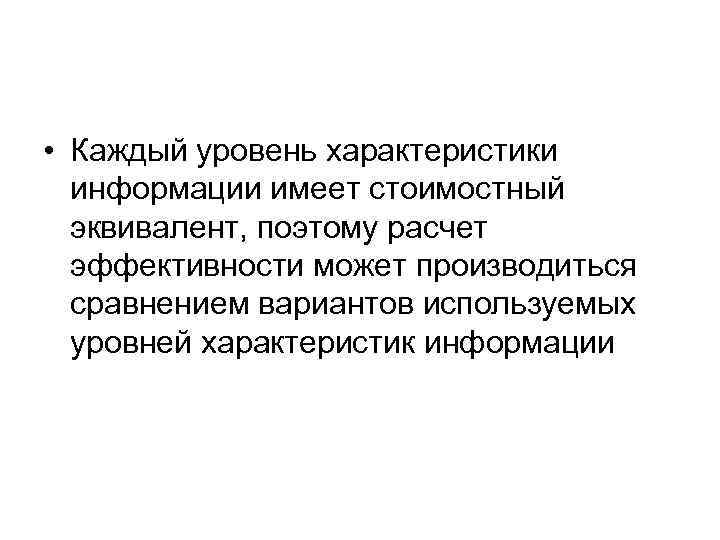  • Каждый уровень характеристики информации имеет стоимостный эквивалент, поэтому расчет эффективности может производиться
