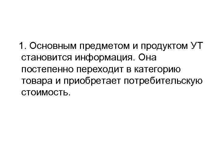  1. Основным предметом и продуктом УТ становится информация. Она постепенно переходит в категорию