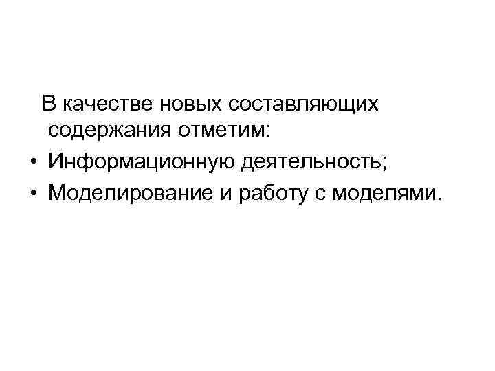  В качестве новых составляющих содержания отметим: • Информационную деятельность; • Моделирование и работу