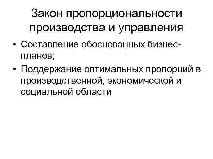 Закон пропорциональности производства и управления • Составление обоснованных бизнес планов; • Поддержание оптимальных пропорций