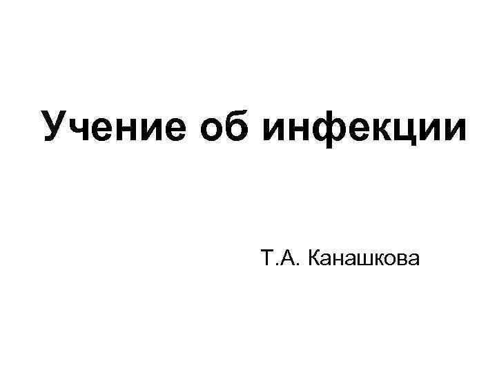 Учение об инфекции Т. А. Канашкова 
