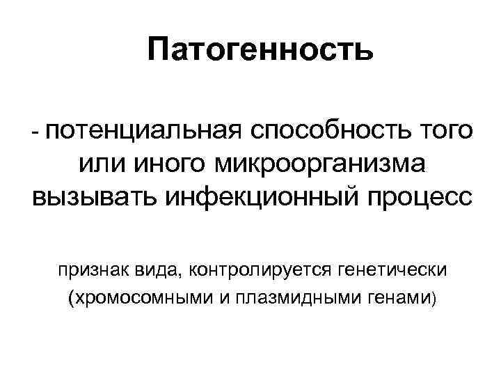 Патогенность - потенциальная способность того или иного микроорганизма вызывать инфекционный процесс признак вида, контролируется
