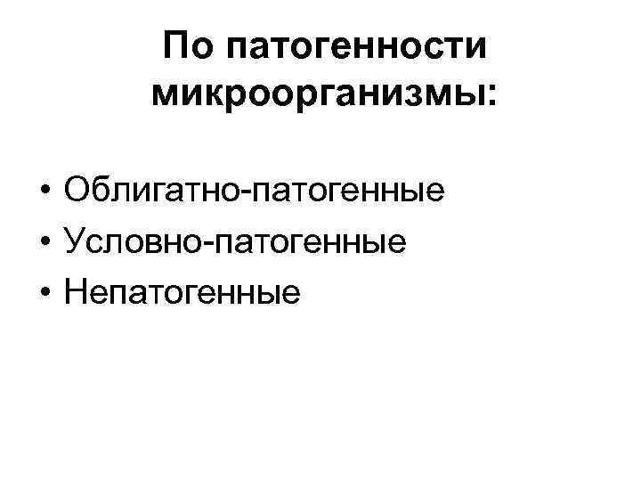 По патогенности микроорганизмы: • Облигатно-патогенные • Условно-патогенные • Непатогенные 
