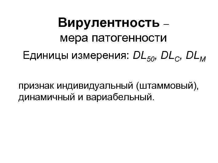 Вирулентность – мера патогенности Единицы измерения: DL 50, DLC, DLM признак индивидуальный (штаммовый), динамичный