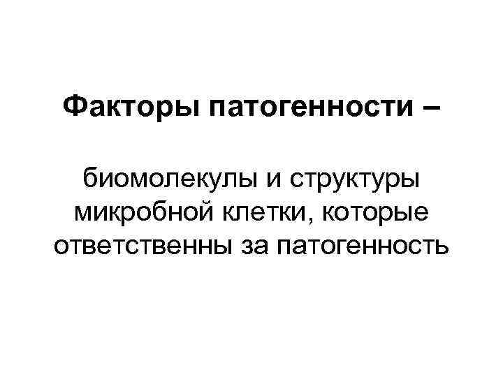 Факторы патогенности – биомолекулы и структуры микробной клетки, которые ответственны за патогенность 