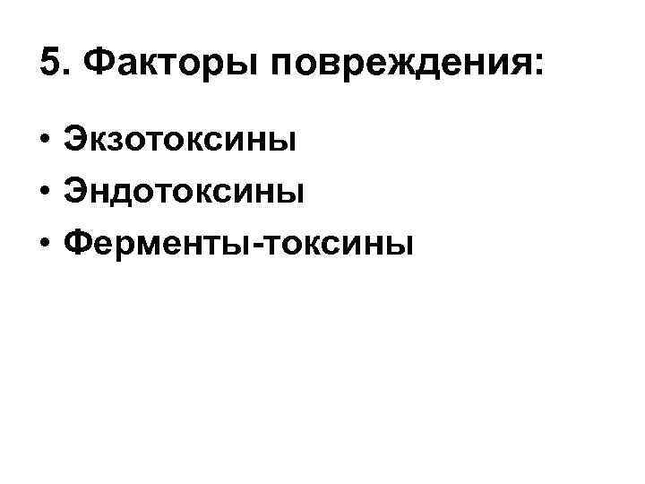 5. Факторы повреждения: • Экзотоксины • Эндотоксины • Ферменты-токсины 