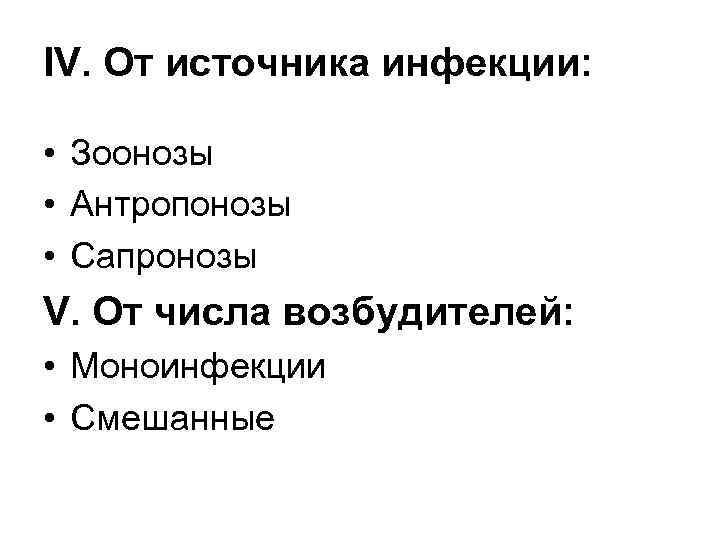 IV. От источника инфекции: • Зоонозы • Антропонозы • Сапронозы V. От числа возбудителей: