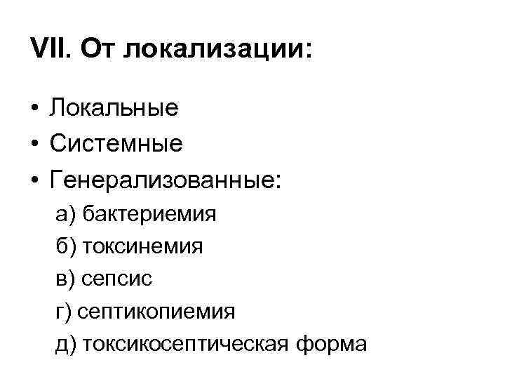 VII. От локализации: • Локальные • Системные • Генерализованные: а) бактериемия б) токсинемия в)
