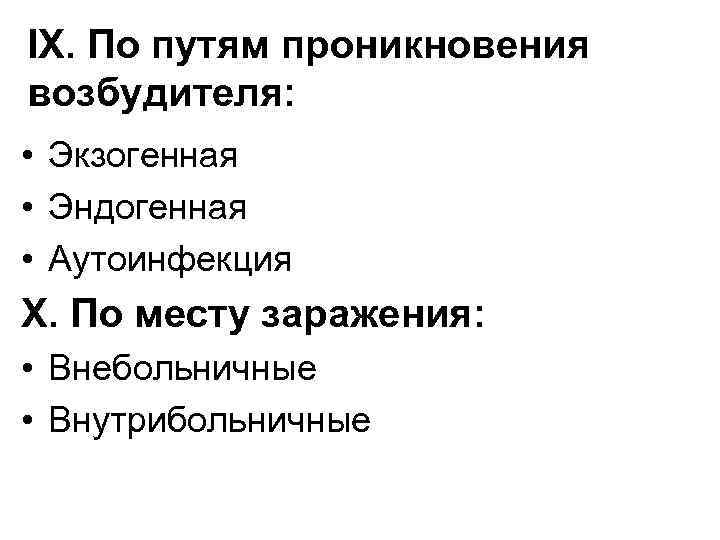 IX. По путям проникновения возбудителя: • Экзогенная • Эндогенная • Аутоинфекция X. По месту