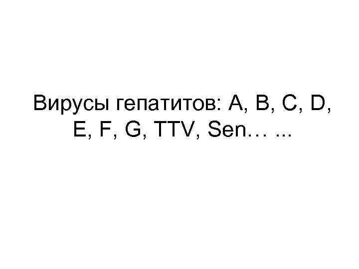 Вирусы гепатитов: А, В, С, D, E, F, G, TTV, Sen…. . . 