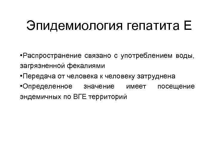 Эпидемиология гепатита Е • Распространение связано с употреблением воды, загрязненной фекалиями • Передача от