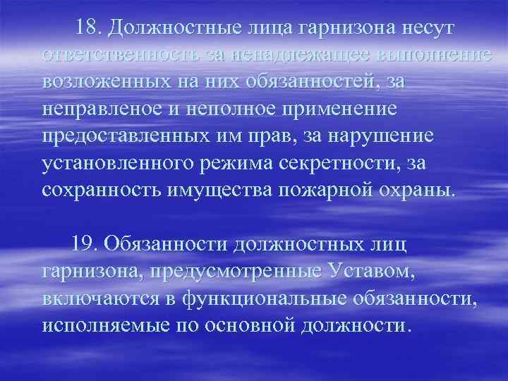 18. Должностные лица гарнизона несут ответственность за ненадлежащее выполнение возложенных на них обязанностей, за