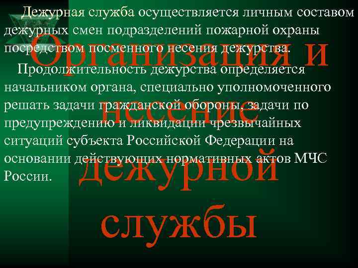 Дежурная служба осуществляется личным составом дежурных смен подразделений пожарной охраны посредством посменного несения дежурства.