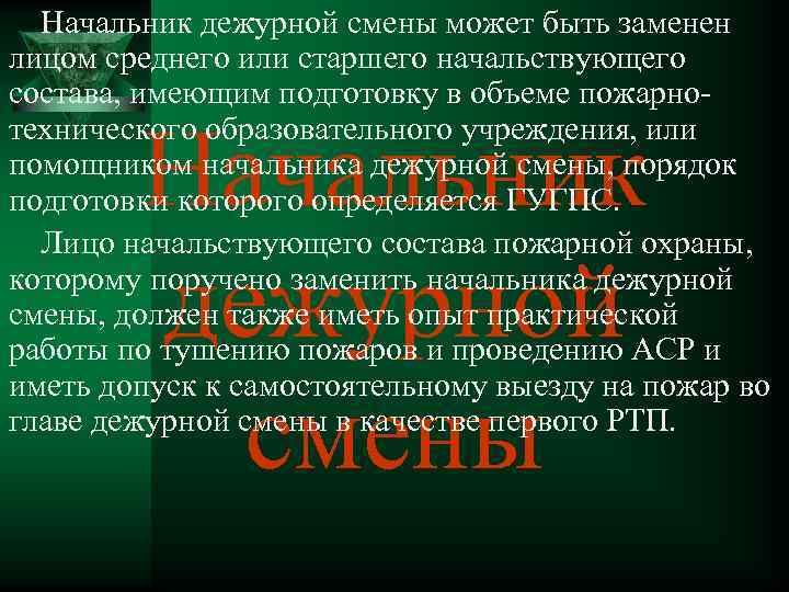 Начальник дежурной смены может быть заменен лицом среднего или старшего начальствующего состава, имеющим подготовку