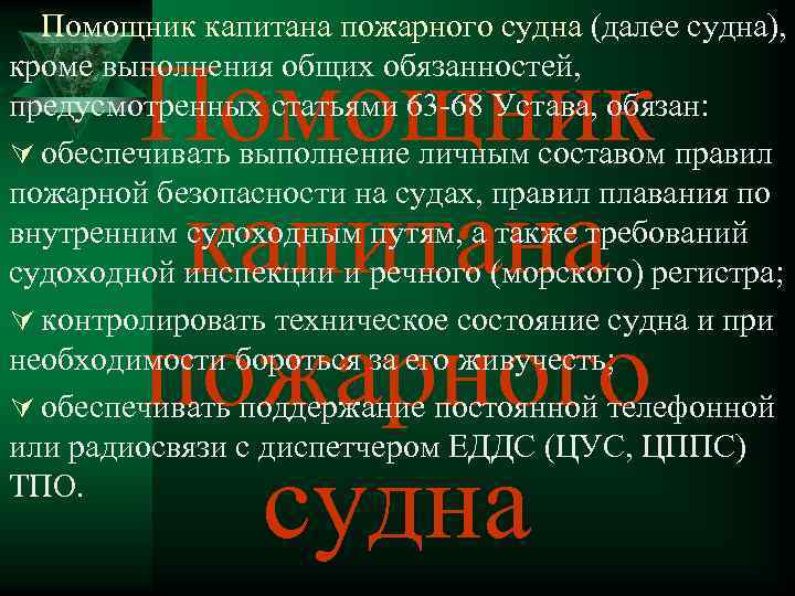 Помощник капитана пожарного судна (далее судна), кроме выполнения общих обязанностей, предусмотренных статьями 63 -68