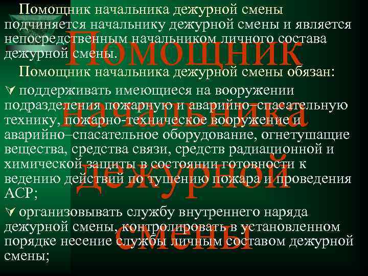 Помощник начальника дежурной смены подчиняется начальнику дежурной смены и является непосредственным начальником личного состава