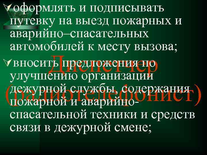 Úоформлять и подписывать путевку на выезд пожарных и аварийно–спасательных автомобилей к месту вызова; Úвносить