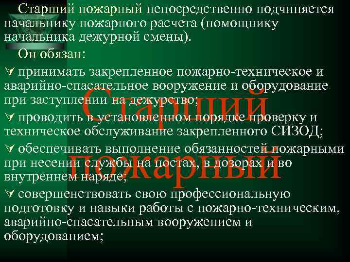 Старший пожарный непосредственно подчиняется начальнику пожарного расчета (помощнику начальника дежурной смены). Он обязан: Ú