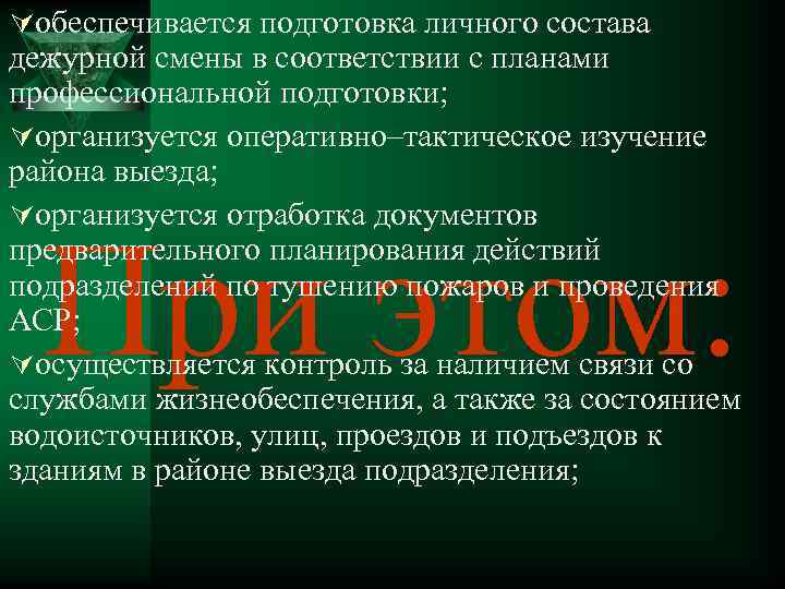 Úобеспечивается подготовка личного состава дежурной смены в соответствии с планами профессиональной подготовки; Úорганизуется оперативно–тактическое