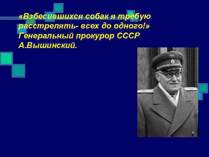  «Взбесившихся собак я требую расстрелять- всех до одного!» Генеральный прокурор СССР А. Вышинский.