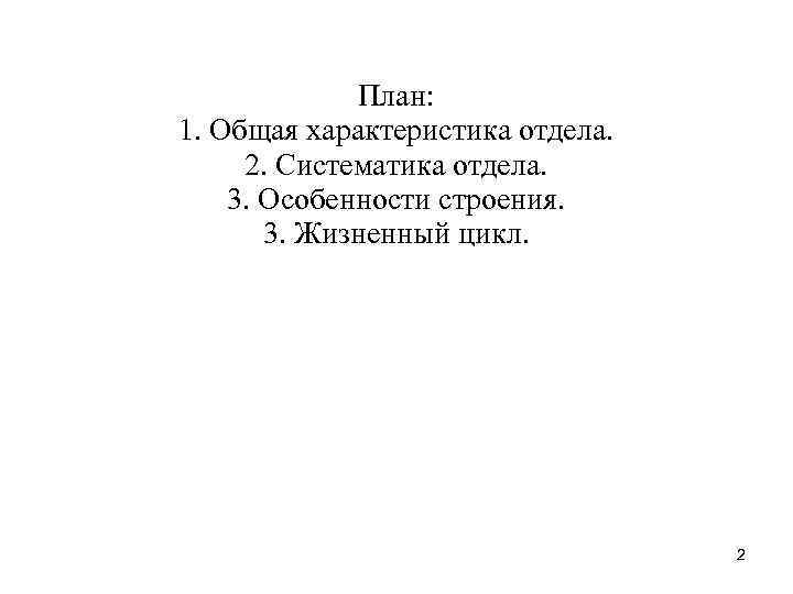План: 1. Общая характеристика отдела. 2. Систематика отдела. 3. Особенности строения. 3. Жизненный цикл.