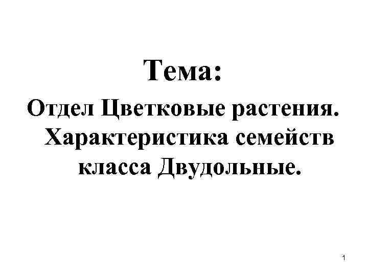 Тема: Отдел Цветковые растения. Характеристика семейств класса Двудольные. 1 