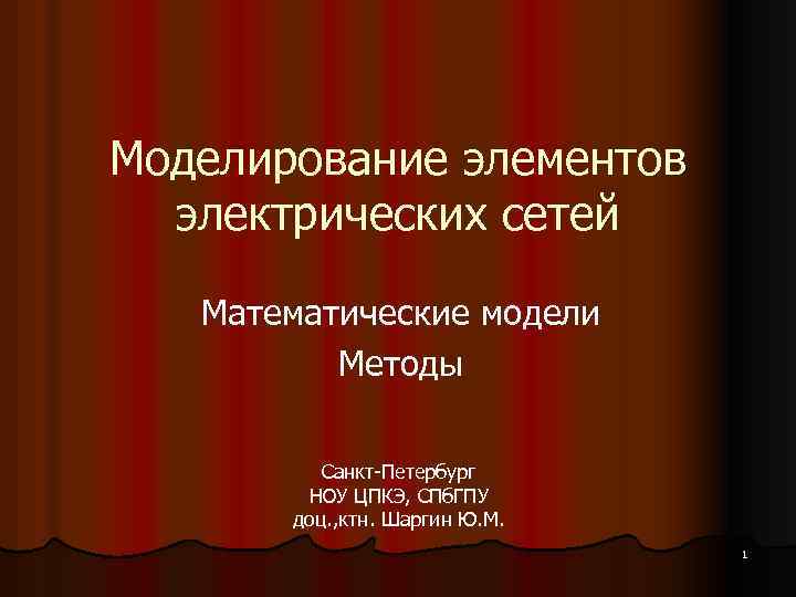 Моделирование элементов электрических сетей Математические модели Методы Санкт-Петербург НОУ ЦПКЭ, СПб. ГПУ доц. ,
