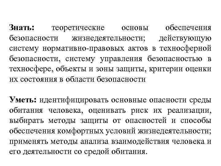 Знать: теоретические основы обеспечения безопасности жизнедеятельности; действующую систему нормативно-правовых актов в техносферной безопасности, систему