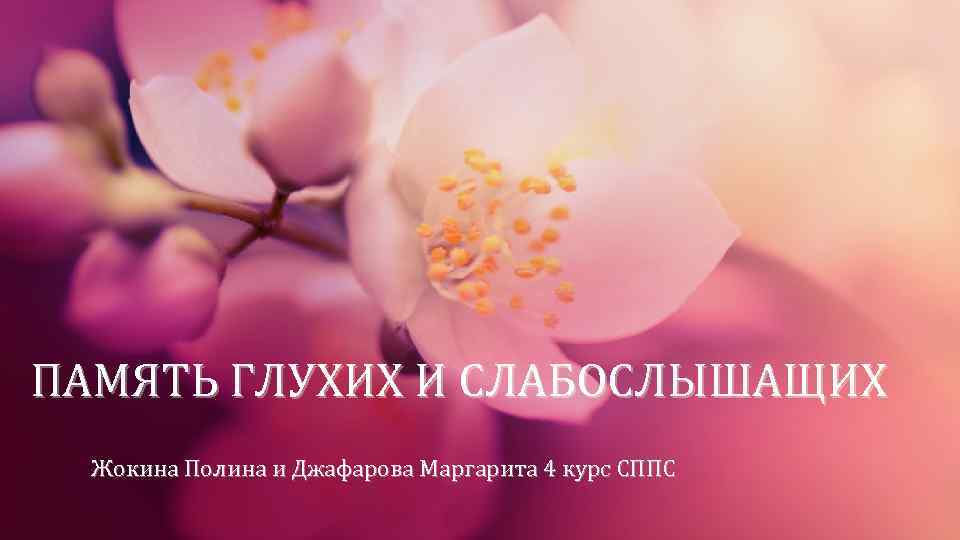 ПАМЯТЬ ГЛУХИХ И СЛАБОСЛЫШАЩИХ Жокина Полина и Джафарова Маргарита 4 курс СППС 