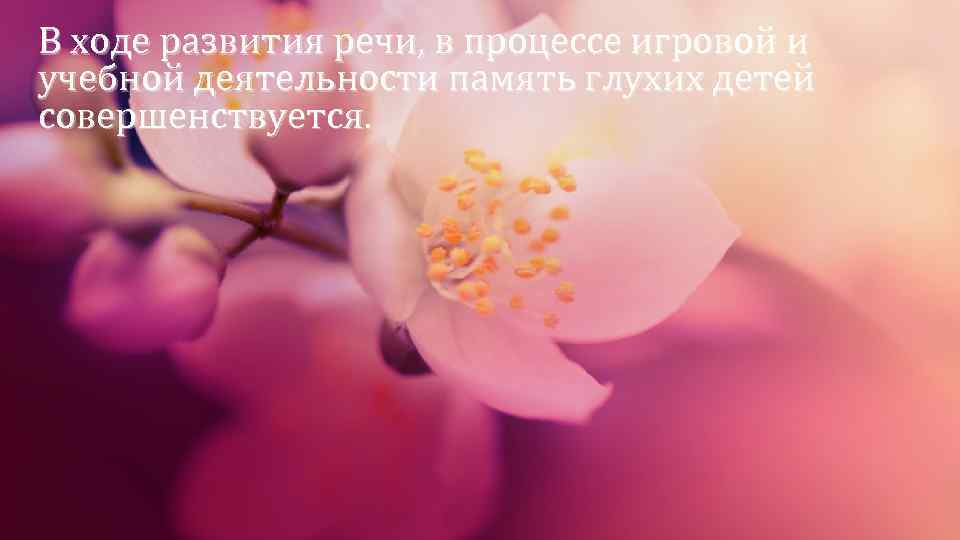 В ходе развития речи, в процессе игровой и учебной деятельности память глухих детей совершенствуется.