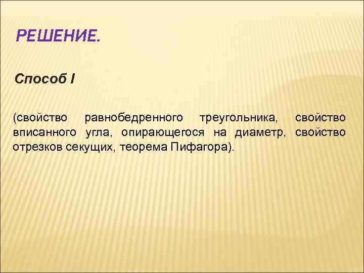 РЕШЕНИЕ. Способ I (свойство равнобедренного треугольника, свойство вписанного угла, опирающегося на диаметр, свойство отрезков