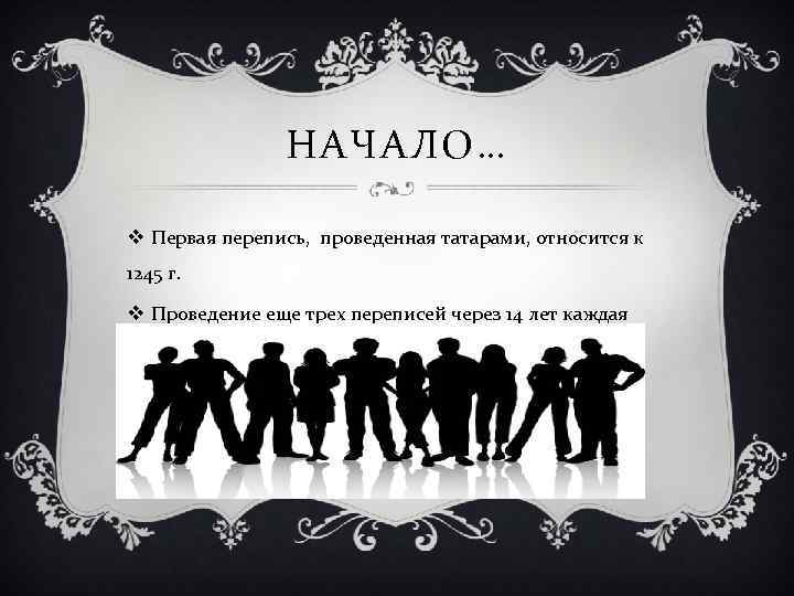 НАЧАЛО… v Первая перепись, проведенная татарами, относится к 1245 г. v Проведение еще трех