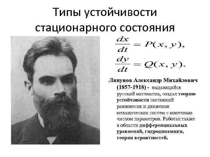 Типы устойчивости стационарного состояния Ляпунов Александр Михайлович (1857 -1918) - выдающийся русский математик, создал