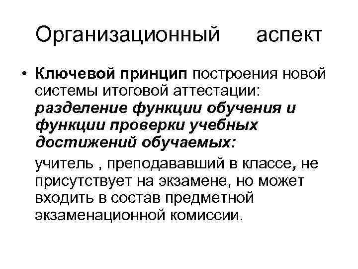 Организационный аспект • Ключевой принцип построения новой системы итоговой аттестации: разделение функции обучения и