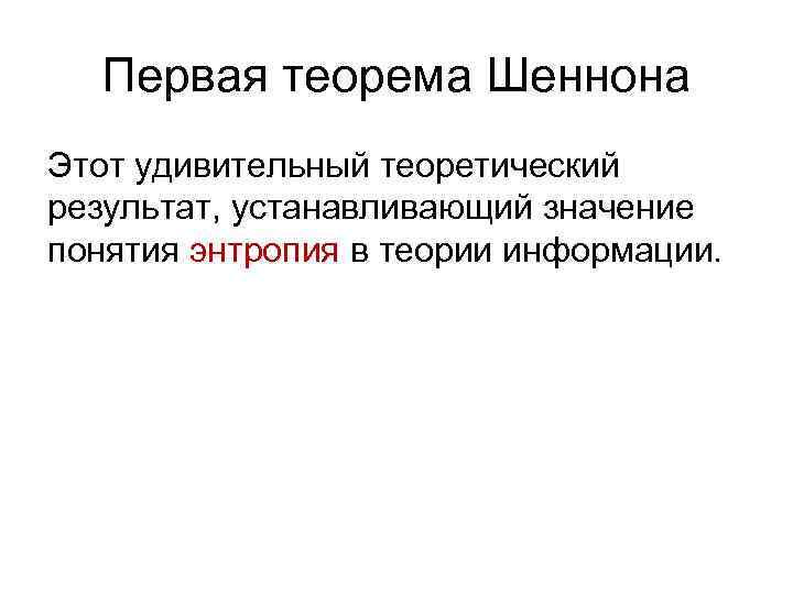 Первая теорема Шеннона Этот удивительный теоретический результат, устанавливающий значение понятия энтропия в теории информации.