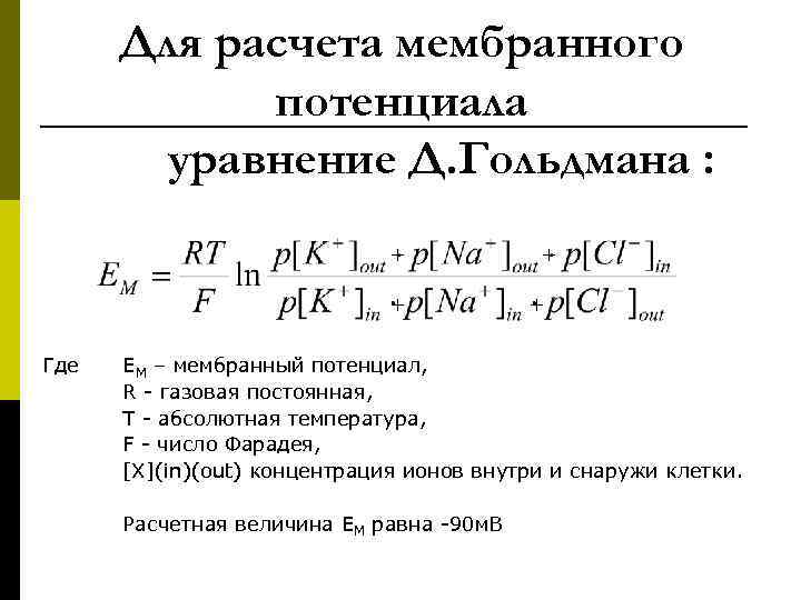Для расчета мембранного потенциала уравнение Д. Гольдмана : + + Где + + ЕМ