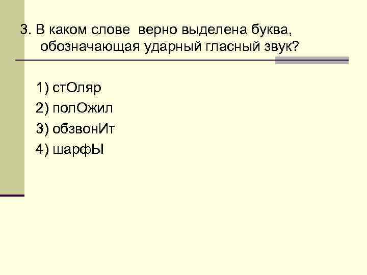 3. В каком слове верно выделена буква, обозначающая ударный гласный звук? 1) ст. Оляр