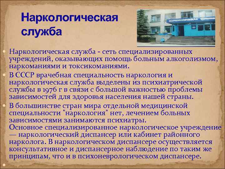 Наркологическая служба - сеть специализированных учреждений, оказывающих помощь больным алкоголизмом, наркоманиями и токсикоманиями. В