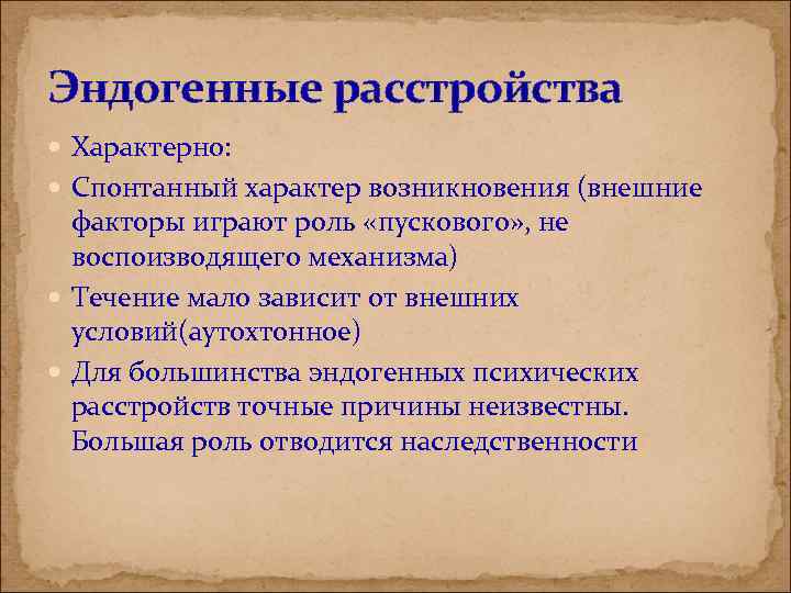 Эндогенные расстройства Характерно: Спонтанный характер возникновения (внешние факторы играют роль «пускового» , не воспоизводящего