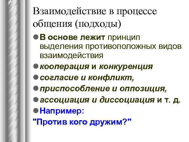 Взаимодействие в процессе общения (подходы) l В основе лежит принцип выделения противоположных видов взаимодействия