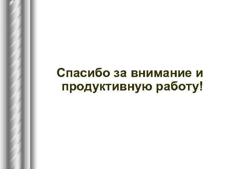 Спасибо за внимание и продуктивную работу! 